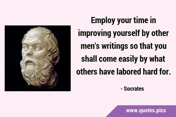 Employ your time in improving yourself by other men