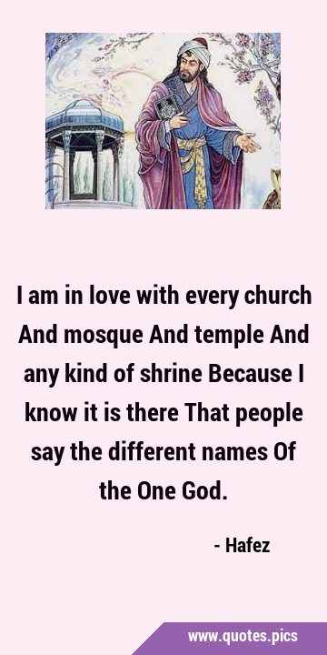 I am in love with every church And mosque And temple And any kind of shrine Because I know it is …