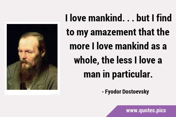 I love mankind... but I find to my amazement that the more I love mankind as a whole, the less I …
