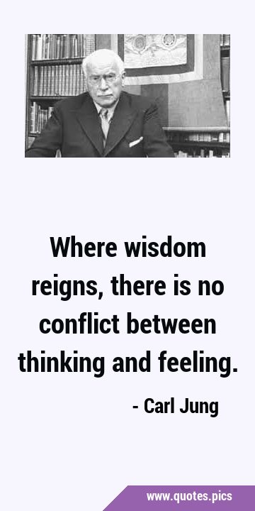 Where wisdom reigns, there is no conflict between thinking and …
