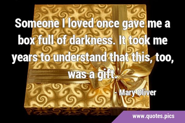Someone I loved once gave me a box full of darkness. It took me years to understand that this, too, …