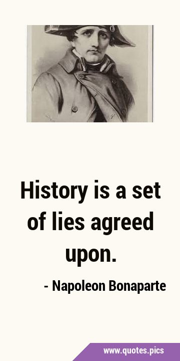 History is a set of lies agreed …