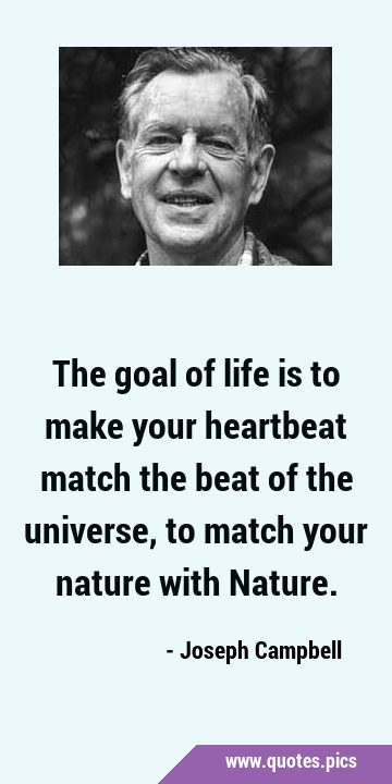 The goal of life is to make your heartbeat match the beat of the universe, to match your nature …
