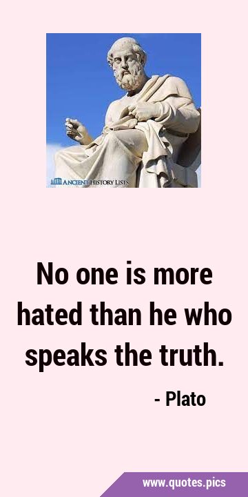 No one is more hated than he who speaks the …