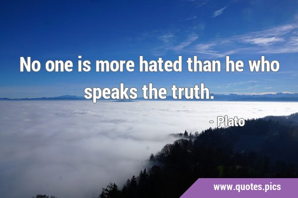 No one is more hated than he who speaks the …