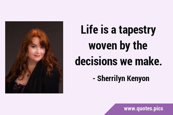 Life is a tapestry woven by the decisions we …