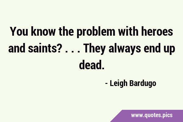 You know the problem with heroes and saints? ... They always end up …