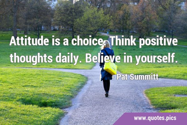 Attitude is a choice. Think positive thoughts daily. Believe in …