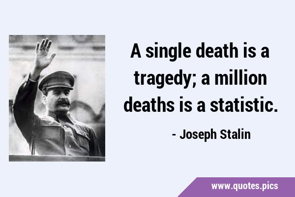 A single death is a tragedy; a million deaths is a …