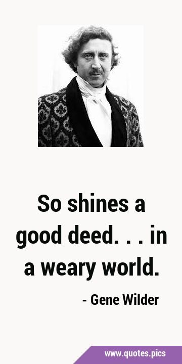 So shines a good deed... in a weary …