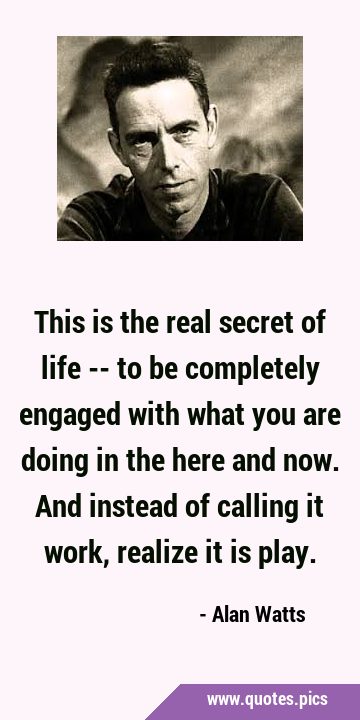 This is the real secret of life -- to be completely engaged with what you are doing in the here and …