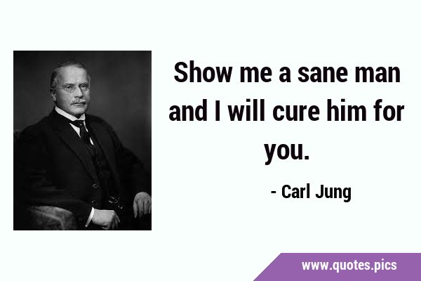 Show me a sane man and I will cure him for …