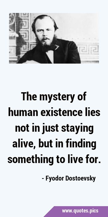 The mystery of human existence lies not in just staying alive, but in finding something to live …