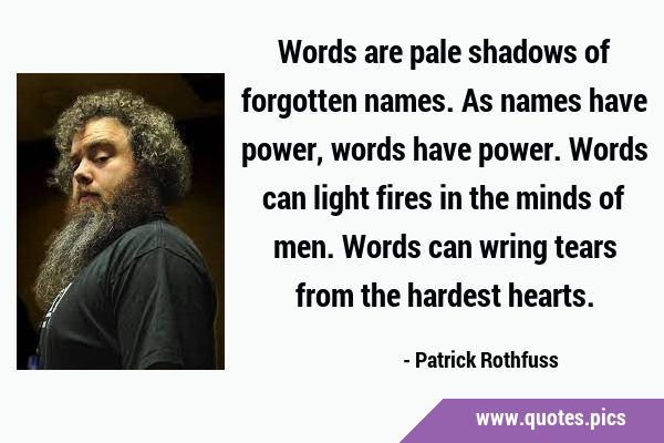 Words are pale shadows of forgotten names. As names have power, words have power. Words can light …
