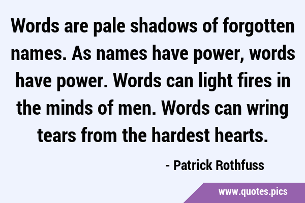 Words are pale shadows of forgotten names. As names have power, words have power. Words can light …
