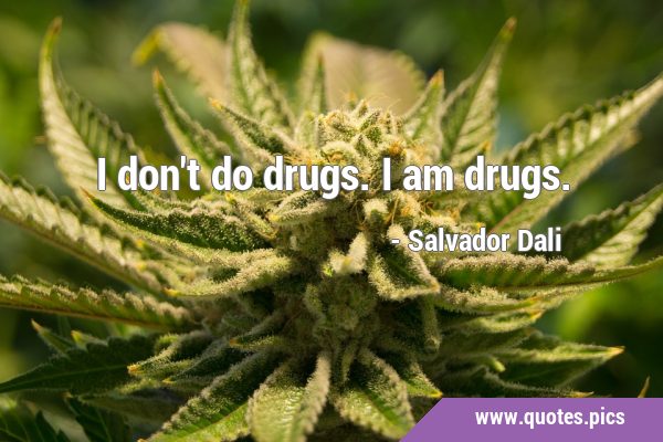 I don't do drugs. I am …