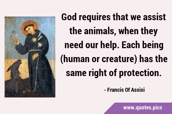God requires that we assist the animals, when they need our help. Each being (human or creature) …
