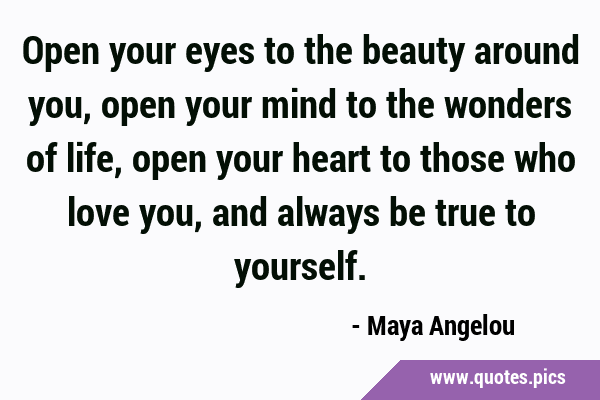 Open your eyes to the beauty around you, open your mind to the wonders of life, open your heart to …