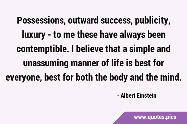 Possessions, outward success, publicity, luxury - to me these have always been contemptible. I …