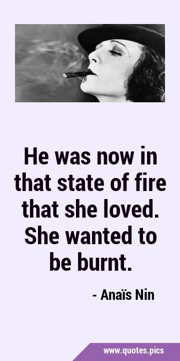 He was now in that state of fire that she loved. She wanted to be …