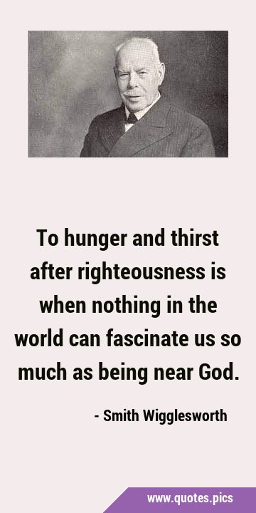 To hunger and thirst after righteousness is when nothing in the world can fascinate us so much as …