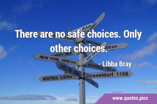 There are no safe choices. Only other …