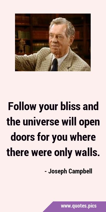 Follow your bliss and the universe will open doors for you where there were only …