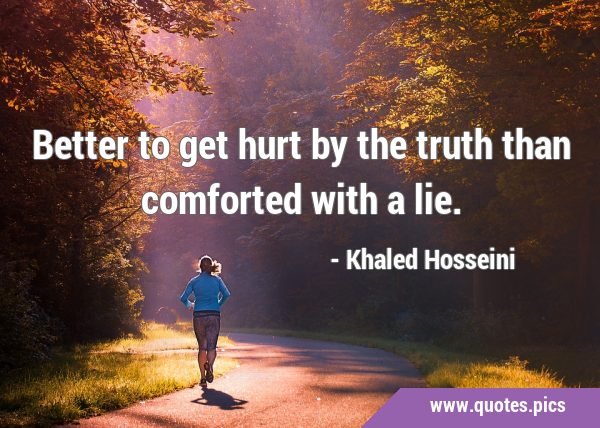 Better to get hurt by the truth than comforted with a …