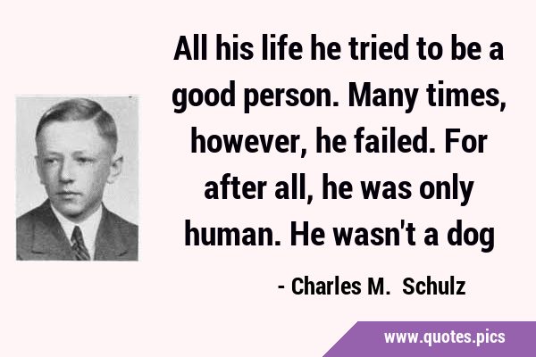 All his life he tried to be a good person. Many times, however, he failed. For after all, he was …
