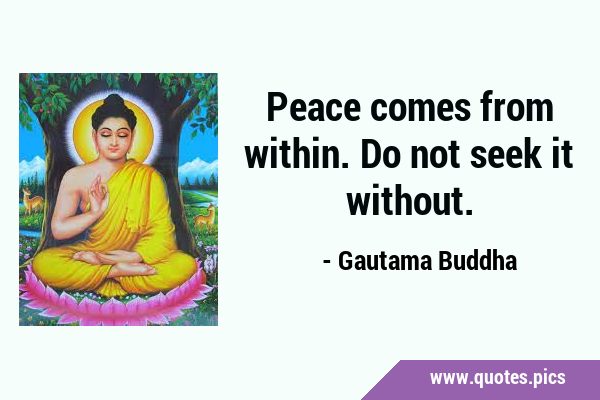 Peace comes from within. Do not seek it …