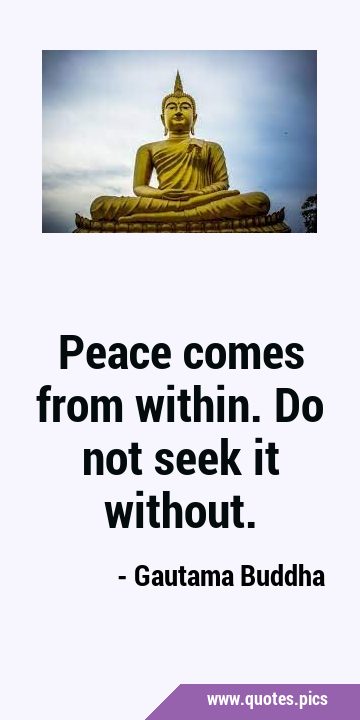 Peace comes from within. Do not seek it …