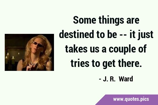 Some things are destined to be -- it just takes us a couple of tries to get …