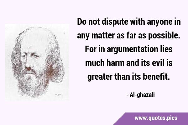 Do not dispute with anyone in any matter as far as possible. For in argumentation lies much harm …