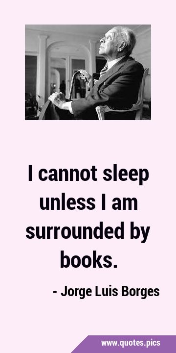I cannot sleep unless I am surrounded by …