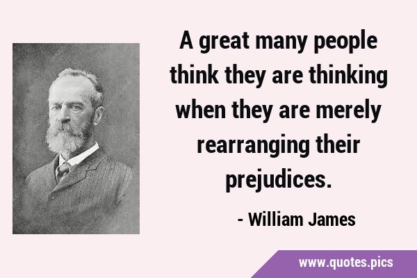 Deep meaning quotes | A great many people think they are thinking when they  are merely rearranging their prejudices - William James | Poster