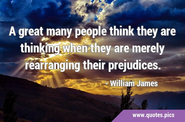 A great many people think they are thinking when they are merely rearranging their …