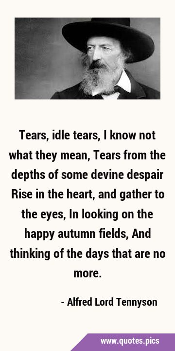 Tears, idle tears, I know not what they mean, Tears from the depths of some devine despair Rise in …
