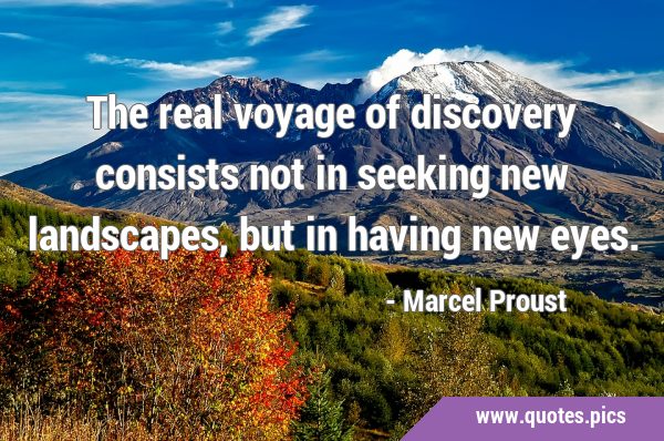 The real voyage of discovery consists not in seeking new landscapes, but in having new …