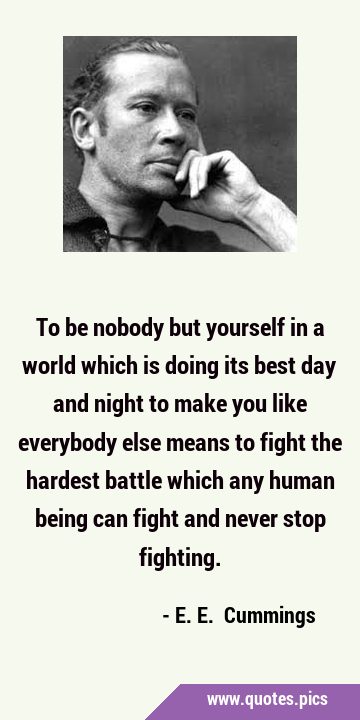 To be nobody but yourself in a world which is doing its best day and night to make you like …