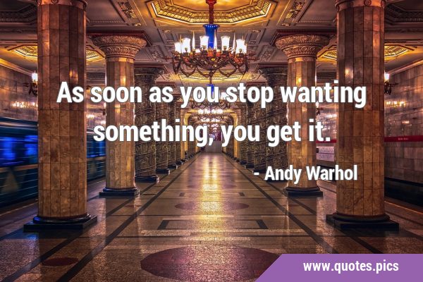 As soon as you stop wanting something, you get …
