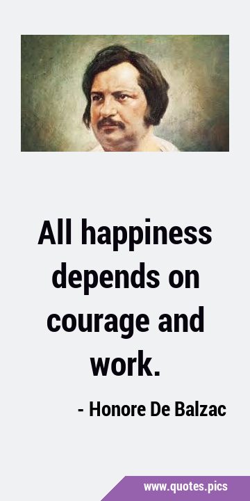 All happiness depends on courage and …