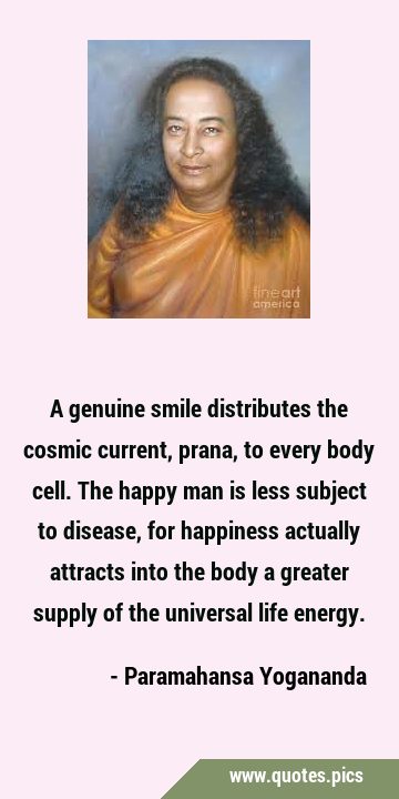 A genuine smile distributes the cosmic current, prana, to every body cell. The happy man is less …