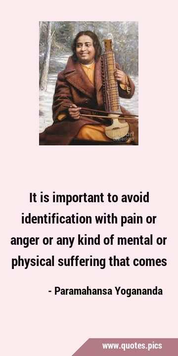 It is important to avoid identification with pain or anger or any kind of mental or physical …
