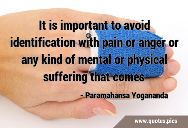 It is important to avoid identification with pain or anger or any kind of mental or physical …