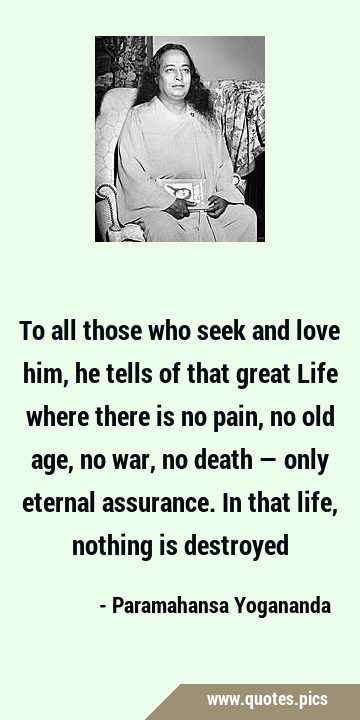 To all those who seek and love him, he tells of that great Life where there is no pain, no old age, …