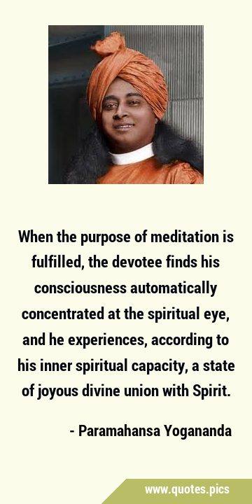 When the purpose of meditation is fulfilled, the devotee finds his consciousness automatically …