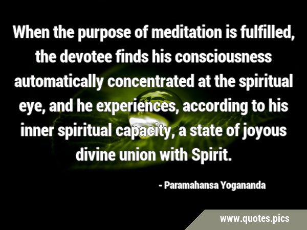 When the purpose of meditation is fulfilled, the devotee finds his consciousness automatically …