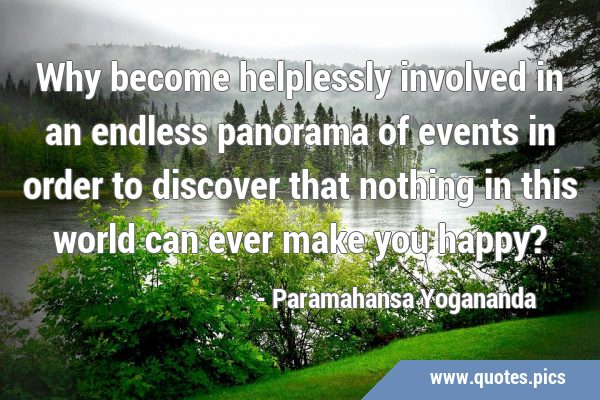 Why become helplessly involved in an endless panorama of events in order to discover that nothing …