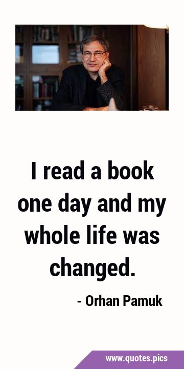 I read a book one day and my whole life was …