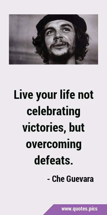 Live your life not celebrating victories, but overcoming …